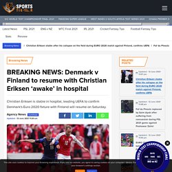 BREAKING NEWS: Denmark v Finland to resume with Christian Eriksen 'awake' in hospital - SportsTiger