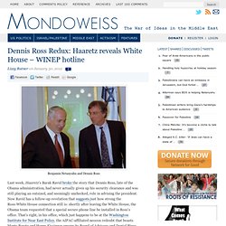 Dennis Ross Redux: Haaretz reveals White House - WINEP hotline