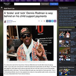 A ‘broke’ and ‘sick’ Dennis Rodman is way behind on his child support payments