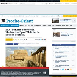 Irak : l'Unesco dénonce la "destruction" par l'EI de la cité antique de Hatra