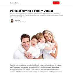 Perks of Having a Family Dentist - by Victoria Gill - Canberra Dentist