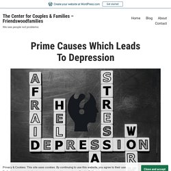 Prime Causes Which Leads To Depression – The Center for Couples & Families – Friendswoodfamilies