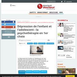 Dépression de l’enfant et l’adolescent : la psychothérapie en 1er choix - Pourquoi Docteur