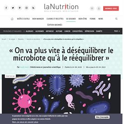 « On va plus vite à déséquilibrer le microbiote qu’à le rééquilibrer » Par Sarah Amiri Publié le 10/08/2020 Mis à jour le 10/08/2020