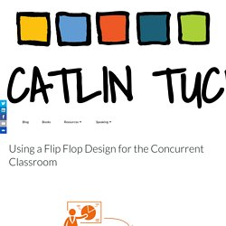 Using a Flip Flop Design for the Concurrent Classroom – Dr. Catlin Tucker