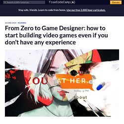 From Zero to Game Designer: how to start building video games even if you don’t have any experience