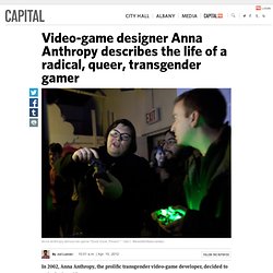 Video-game designer Anna Anthropy describes the life of a radical, queer, transgender gamer