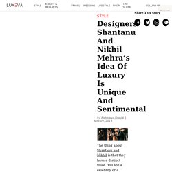 Designers Shantanu And Nikhil Mehra’s Idea Of Luxury Is Unique And Sentimental