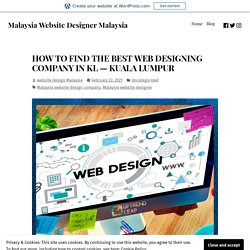 HOW TO FIND THE BEST WEB DESIGNING COMPANY IN KL — KUALA LUMPUR – Malaysia Website Designer Malaysia