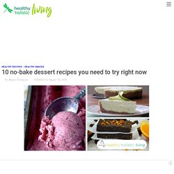 10 no-bake dessert recipes you need to try right now - Healthy Holistic Living