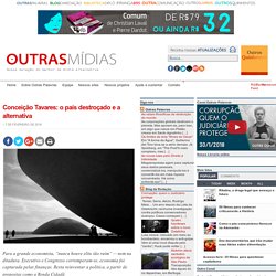 Conceição Tavares: o país destroçado e a alternativa