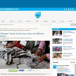 “Detectan” más de 10 mil votos a favor de AMLO en Oaxaca