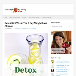 Detox Diet Week: The 7 Day Weight Loss Cleanse