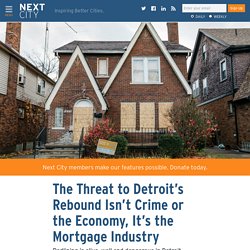 The Threat to Detroit’s Rebound Isn’t Crime or the Economy, It’s the Mortgage Industry