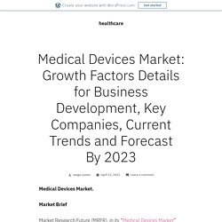 Medical Devices Market: Growth Factors Details for Business Development, Key Companies, Current Trends and Forecast By 2023 – healthcare