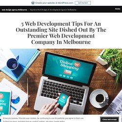 5 Web Development Tips For An Outstanding Site Dished Out By The Premier Web Development Company In Melbourne – web design agency Melbourne