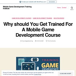 Why should You Get Trained For A Mobile Game Development Course – Mobile Game Development Training Institute
