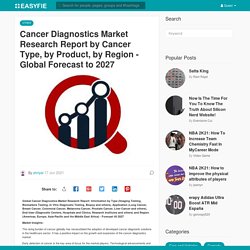 Cancer Diagnostics Market Research Report by Cancer Type, by Product, by Region - Global Forecast to 2027