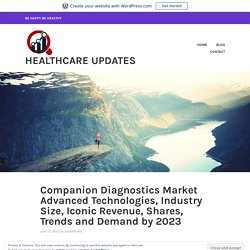 Companion Diagnostics Market Advanced Technologies, Industry Size, Iconic Revenue, Shares, Trends and Demand by 2023 – Healthcare Updates