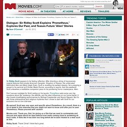 Dialogue: Sir Ridley Scott Explains 'Prometheus,' Explores Our Past, and Teases Future 'Alien' Stories