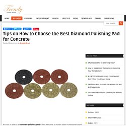 Tips on How to Choose the Best Diamond Polishing Pad for Concrete