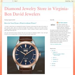 Diamond Jewelry Store in Virginia- Ben David Jewelers: How do You Clean a Watch without Water?