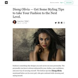 Dieng Olivia — Get Some Styling Tips to take Your Fashion to the Next Level.