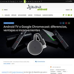 Android TV o Google Chromecast: diferencias, ventajas e inconvenientes