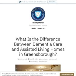 What Is the Difference Between Dementia Care and Assisted Living Homes in Greensborough? – Trinity Manor