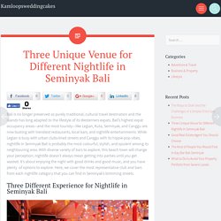 Three Unique Venue for Different Nightlife in Seminyak Bali