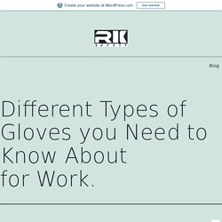 Different Types of Gloves you Need to Know About for Work.