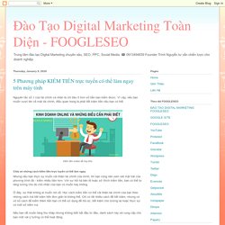 Đào Tạo Digital Marketing Toàn Diện - FOOGLESEO: 5 Phương pháp KIẾM TIỀN trực tuyến có thể làm ngay trên máy tính