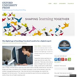 The digital age of teaching: You dont need to be a digital expert Oxford University Press English Language Teaching Global Blog @OUPELTGlobal