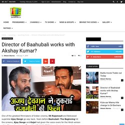 Director of Baahubali works with Akshay Kumar?
