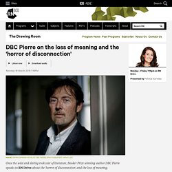 DBC Pierre on the loss of meaning and the 'horror of disconnection' - The Drawing Room
