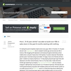 How I, "A 16 year old kid" was able to build over 40k in sales store in the past 6 months starting with nothing - Ecommerce Discussion — Ecommerce University