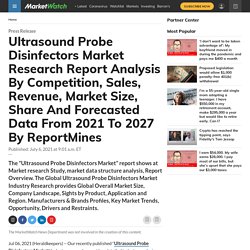 Ultrasound Probe Disinfectors Market Research Report Analysis By Competition, Sales, Revenue, Market Size, Share And Forecasted Data From 2021 To 2027 By ReportMines