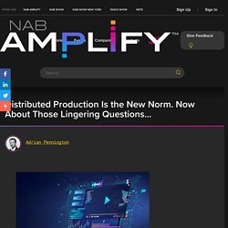 Distributed Production Is the New Norm. Now About Those Lingering Questions... - NAB Amplify