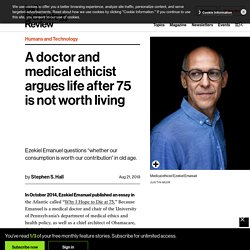 A doctor and medical ethicist argues life after 75 is not worth living