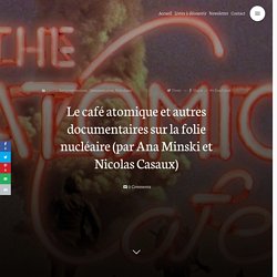 Le café atomique et autres documentaires sur la folie nucléaire (par Ana Minski et Nicolas Casaux)