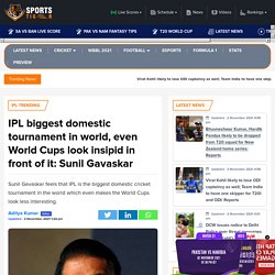 IPL biggest domestic tournament in world, even World Cups look insipid in front of it: Sunil Gavaskar