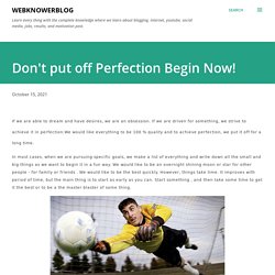 Don't put off Perfection Begin Now!