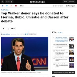 Top Walker donor says he donated to Fiorina, Rubio, Christie and Carson after debate