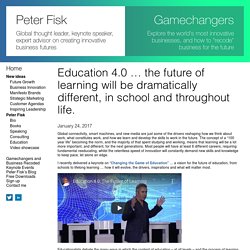 Education 4.0 ... the future of learning will be dramatically different, in school and throughout life. - Peter Fisk