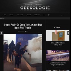 Dreams Really Do Come True: A Cloud That Rains Real Tequila - Geekologie