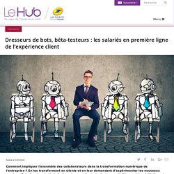 Dresseurs de bots, bêta-testeurs : les salariés en première ligne de l’expérience client