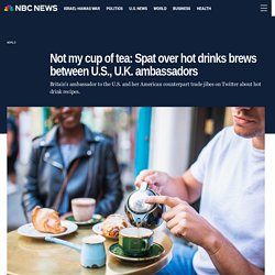 Not my cup of tea: Spat over hot drinks brews between U.S., U.K. ambassadors