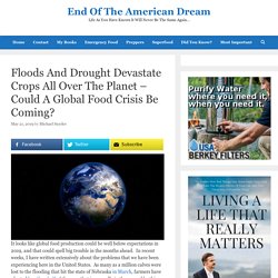Floods And Drought Devastate Crops All Over The Planet – Could A Global Food Crisis Be Coming? – End Of The American Dream