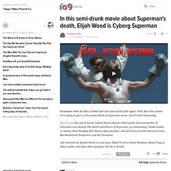 In this semi-drunk movie about Supermans death, Elijah Wood is Cyborg Superman