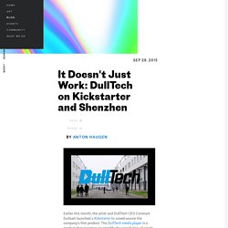 It Doesn't Just Work: DullTech on Kickstarter and Shenzhen